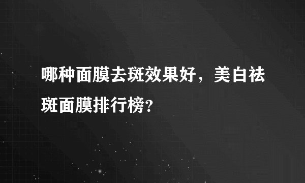 哪种面膜去斑效果好，美白祛斑面膜排行榜？