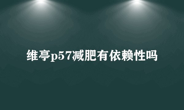 维亭p57减肥有依赖性吗