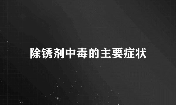 除锈剂中毒的主要症状