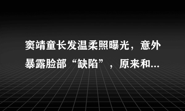 窦靖童长发温柔照曝光，意外暴露脸部“缺陷”，原来和李嫣一个样