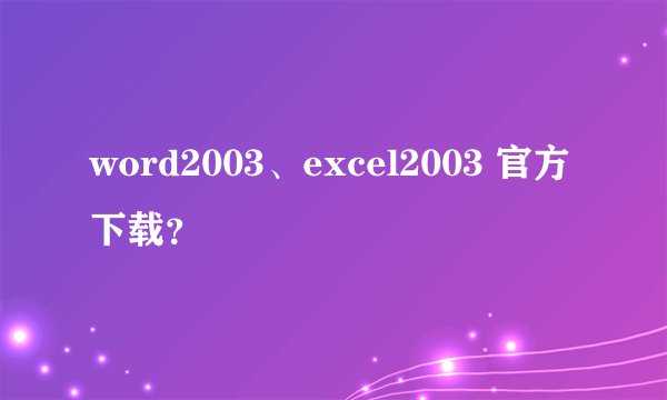 word2003、excel2003 官方下载?