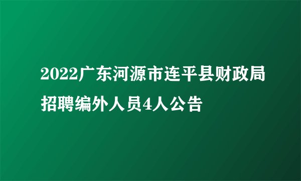 2022广东河源市连平县财政局招聘编外人员4人公告