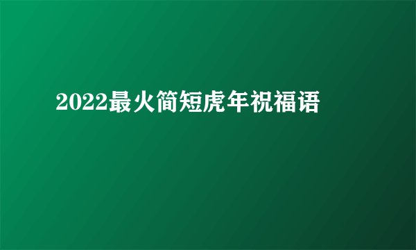 2022最火简短虎年祝福语