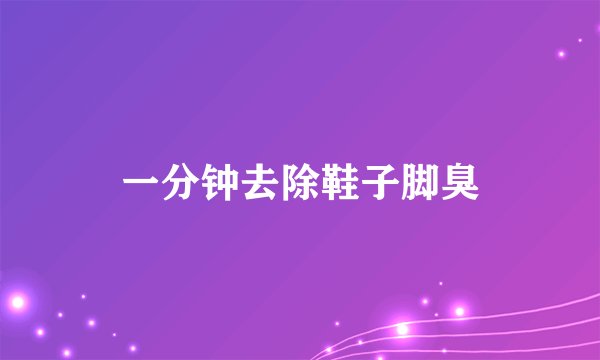 一分钟去除鞋子脚臭