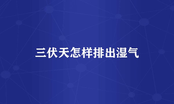三伏天怎样排出湿气