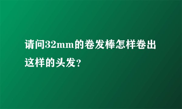 请问32mm的卷发棒怎样卷出这样的头发？