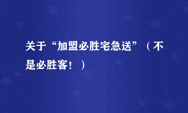 关于“加盟必胜宅急送”（不是必胜客！）