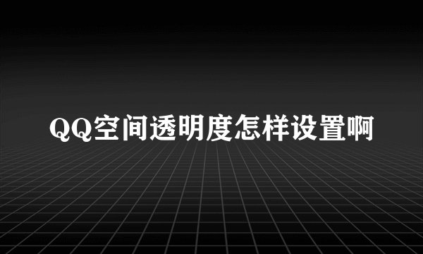 QQ空间透明度怎样设置啊