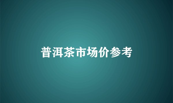 普洱茶市场价参考