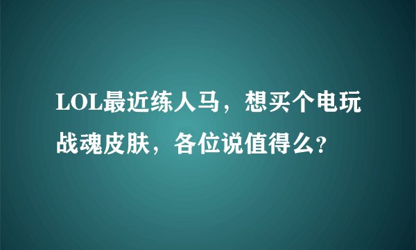 LOL最近练人马，想买个电玩战魂皮肤，各位说值得么？