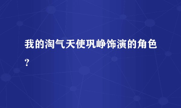 我的淘气天使巩峥饰演的角色？