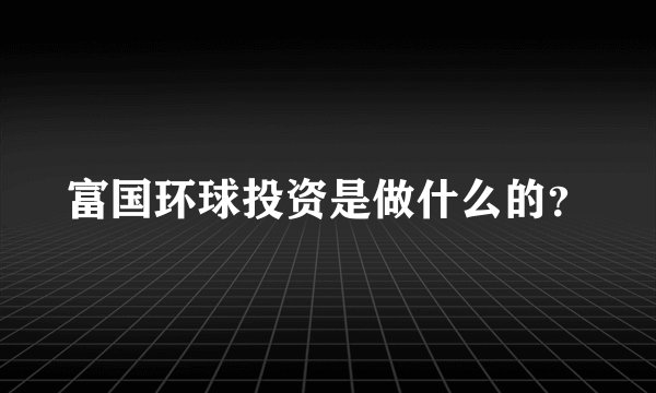 富国环球投资是做什么的？