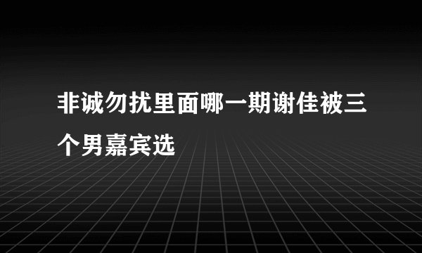非诚勿扰里面哪一期谢佳被三个男嘉宾选