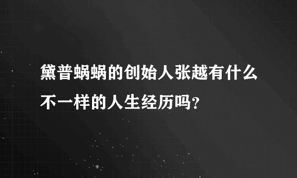黛普蜗蜗的创始人张越有什么不一样的人生经历吗?