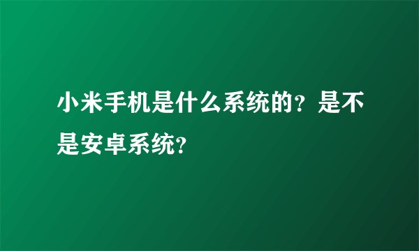 小米手机是什么系统的？是不是安卓系统？