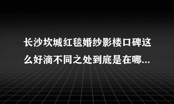 长沙坎城红毯婚纱影楼口碑这么好滴不同之处到底是在哪些方面?