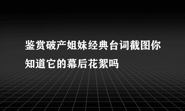 鉴赏破产姐妹经典台词截图你知道它的幕后花絮吗