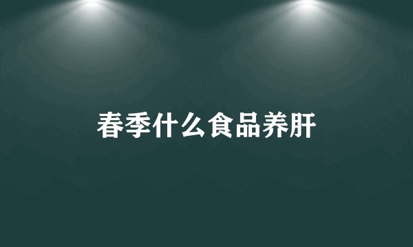 春季什么食品养肝