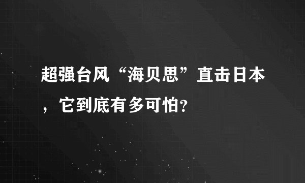 超强台风“海贝思”直击日本，它到底有多可怕？