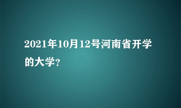 2021年10月12号河南省开学的大学?