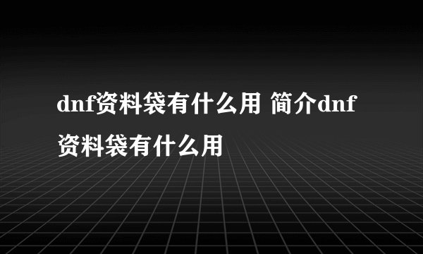 dnf资料袋有什么用 简介dnf资料袋有什么用