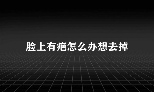 脸上有疤怎么办想去掉