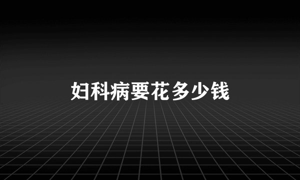 妇科病要花多少钱