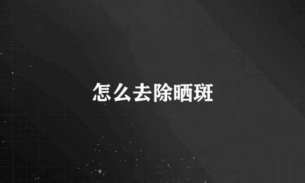 怎么去除晒斑