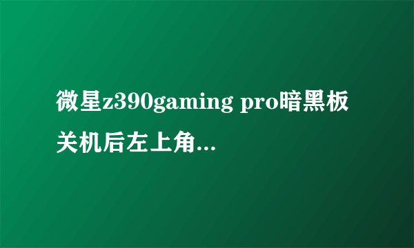 微星z390gaming pro暗黑板关机后左上角的灯还亮怎么回事？
