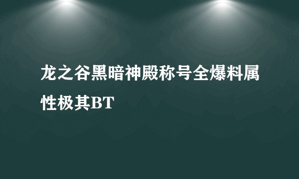 龙之谷黑暗神殿称号全爆料属性极其BT