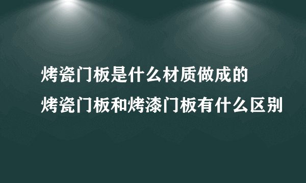 烤瓷门板是什么材质做成的 烤瓷门板和烤漆门板有什么区别