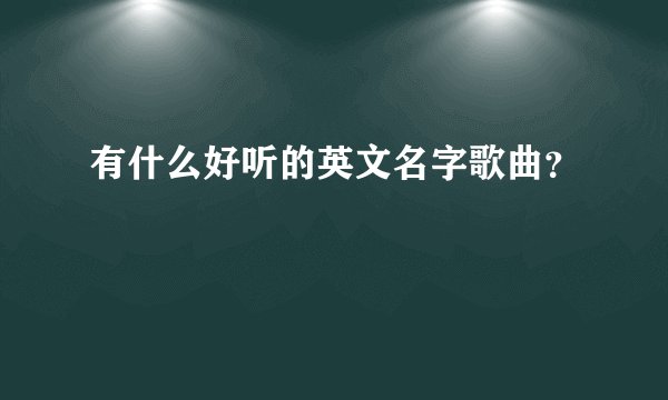 有什么好听的英文名字歌曲？