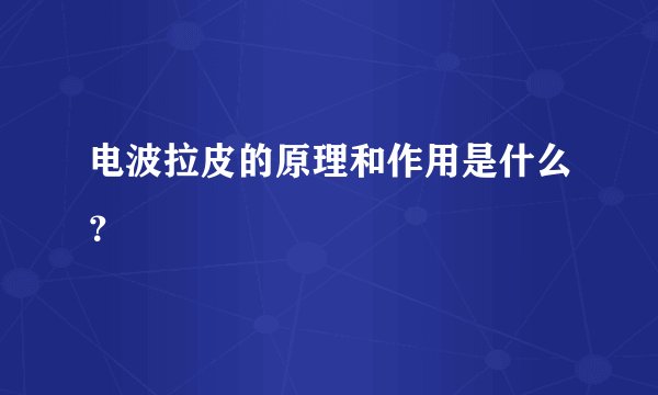 电波拉皮的原理和作用是什么？