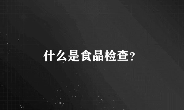 什么是食品检查？