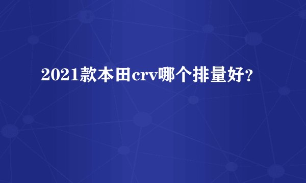 2021款本田crv哪个排量好?