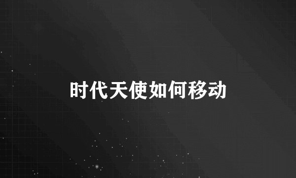 时代天使如何移动