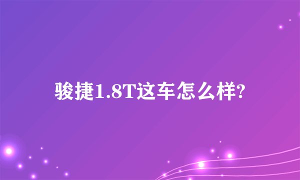 骏捷1.8T这车怎么样?
