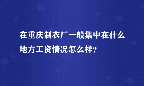 在重庆制衣厂一般集中在什么地方工资情况怎么样?