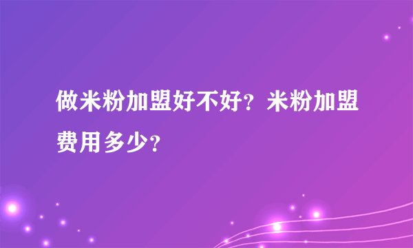 做米粉加盟好不好？米粉加盟费用多少？