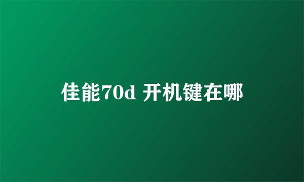 佳能70d 开机键在哪