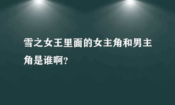 雪之女王里面的女主角和男主角是谁啊？
