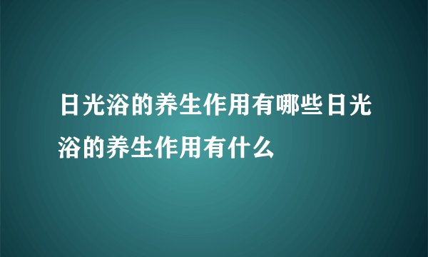 日光浴的养生作用有哪些日光浴的养生作用有什么