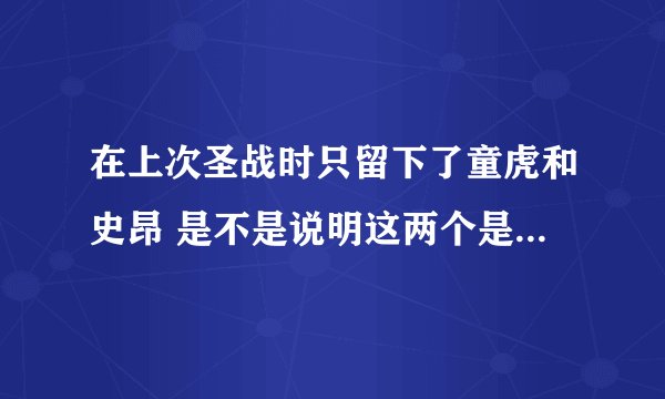 在上次圣战时只留下了童虎和史昂 是不是说明这两个是最强的啊？