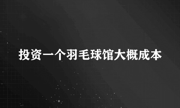 投资一个羽毛球馆大概成本