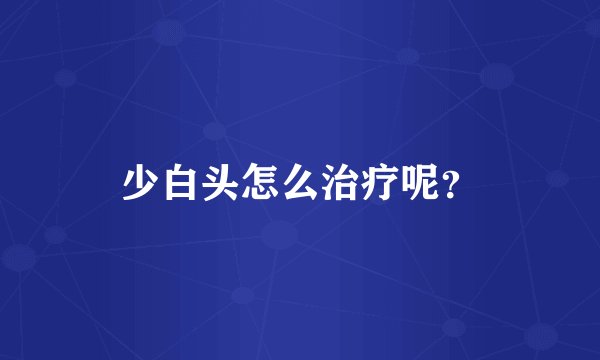 少白头怎么治疗呢？