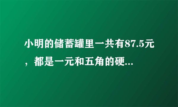 小明的储蓄罐里一共有87.5元，都是一元和五角的硬币，已知一元硬币的枚数是五角硬币的三倍，求一元和？