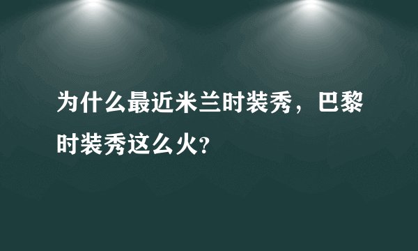 为什么最近米兰时装秀,巴黎时装秀这么火?