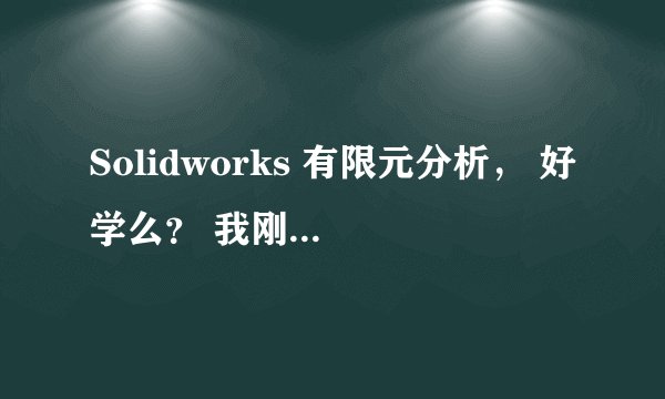 Solidworks 有限元分析, 好学么? 我刚刚买了本书,准备自学; 大家认为可行么 ?