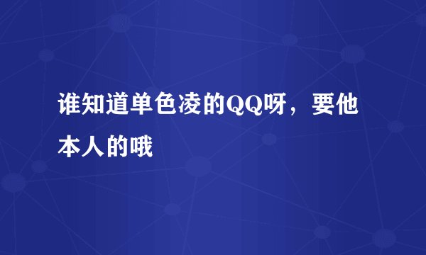 谁知道单色凌的QQ呀，要他本人的哦
