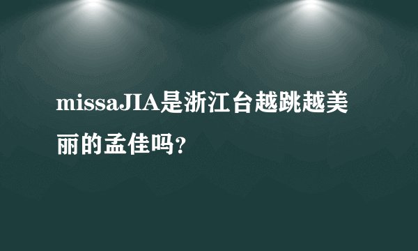 missaJIA是浙江台越跳越美丽的孟佳吗？